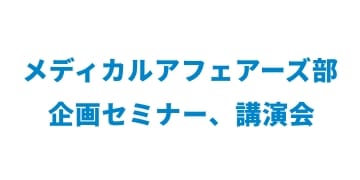 メディカルアフェアーズ部企画セミナー、講演会